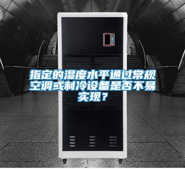 指定的湿度水平通过常规空调或制冷设备是否不易实现?