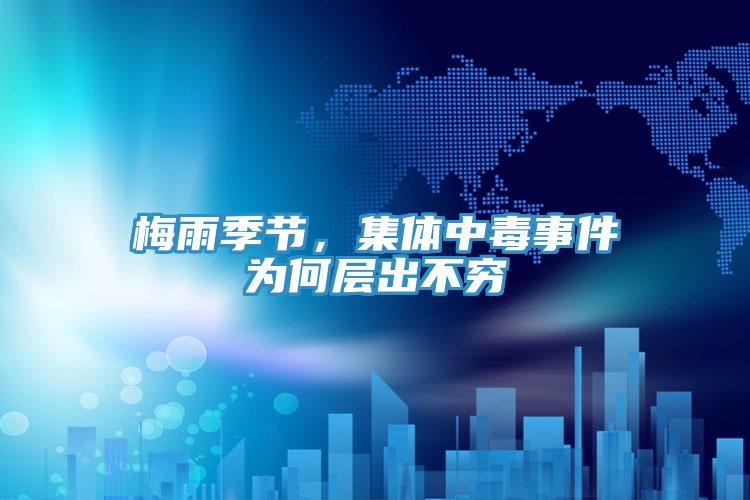 梅雨季节,集体中毒事件为何层出不穷