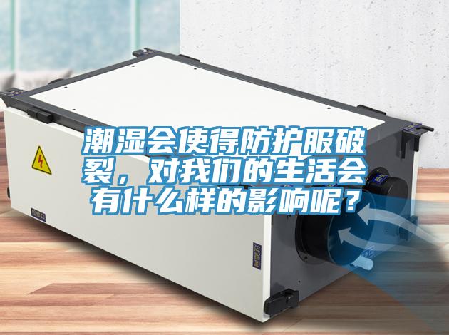 潮湿会使得防护服破裂，对我们的生活会有什么样的影响呢？