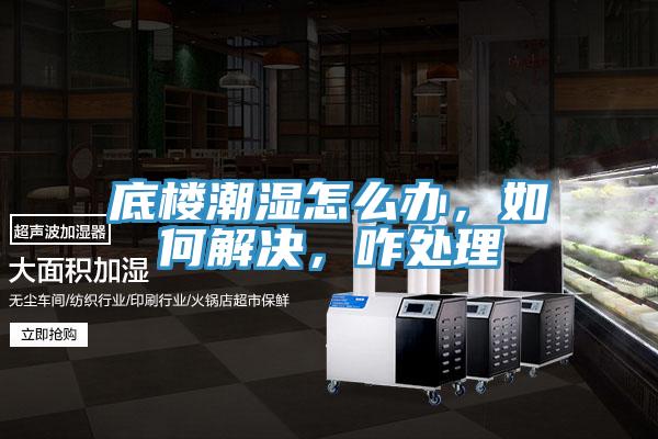 底楼潮湿怎么办，如何解决，咋处理