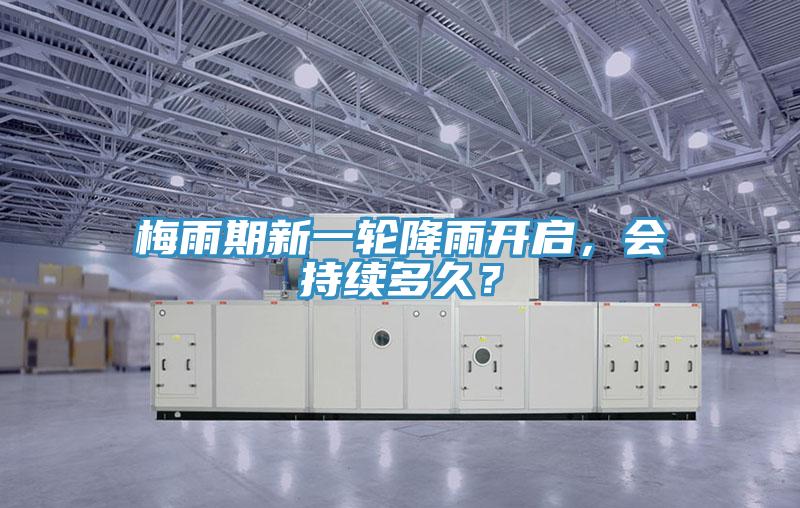 梅雨期新一轮降雨开启，会持续多久？