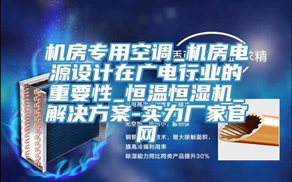 机房专用空调_机房电源设计在广电行业的重要性_恒温恒湿机_解决方案-实力厂家官网