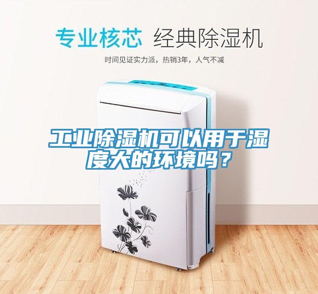 工业除湿机可以用于湿度大的环境吗？