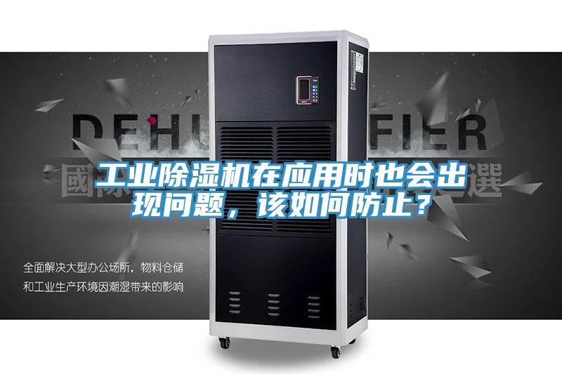 工业除湿机在应用时也会出现问题，该如何防止？