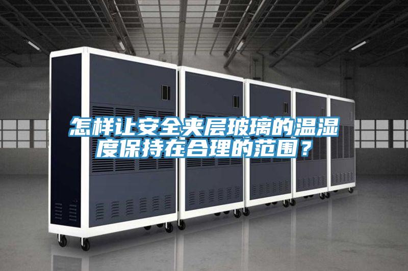 怎样让安全夹层玻璃的温湿度保持在合理的范围？