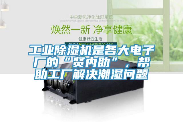 工业除湿机是各大电子厂的“贤内助”,帮助工厂解决潮湿问题