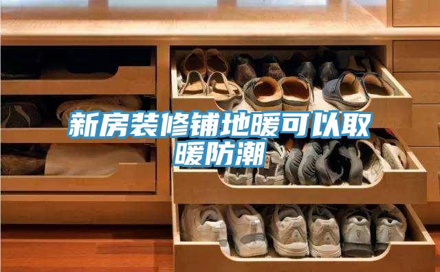 新房装修铺地暖可以取暖防潮