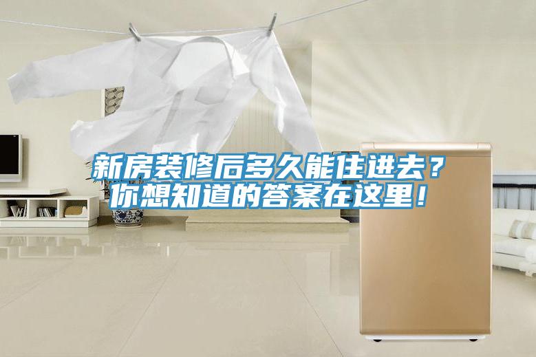 新房装修后多久能住进去？你想知道的答案在这里！
