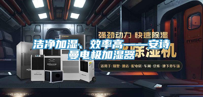洁净加湿、效率高——安诗曼电极加湿器