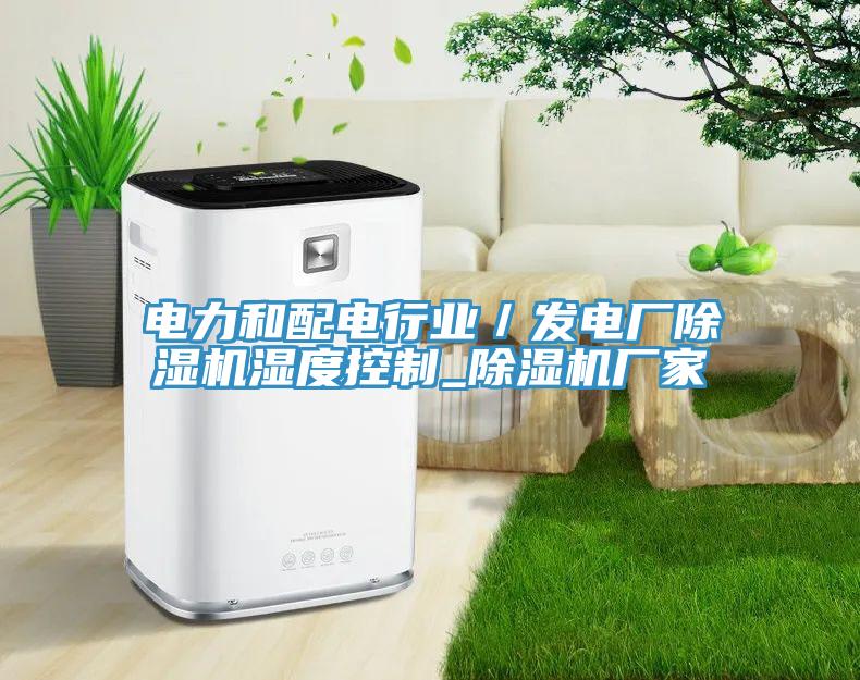 电力和配电行业／发电厂除湿机湿度控制_除湿机厂家