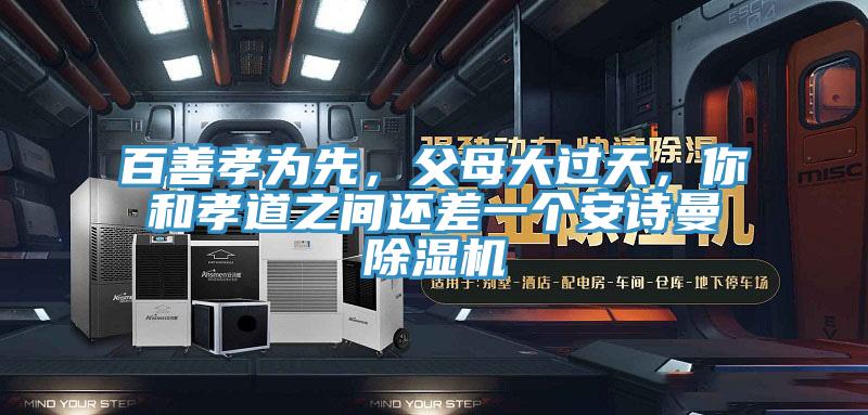 百善孝为先，父母大过天，你和孝道之间还差一个安诗曼除湿机