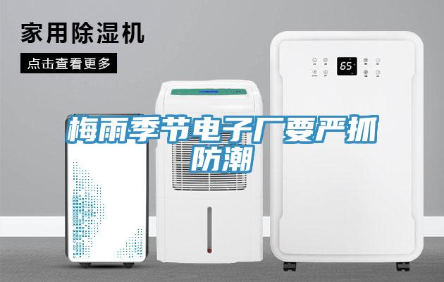 梅雨季节电子厂要严抓防潮