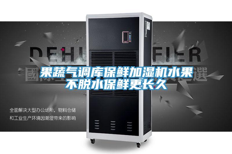 果蔬气调库保鲜加湿机水果不脱水保鲜更长久