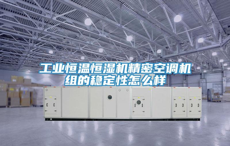 工业恒温恒湿机精密空调机组的稳定性怎么样
