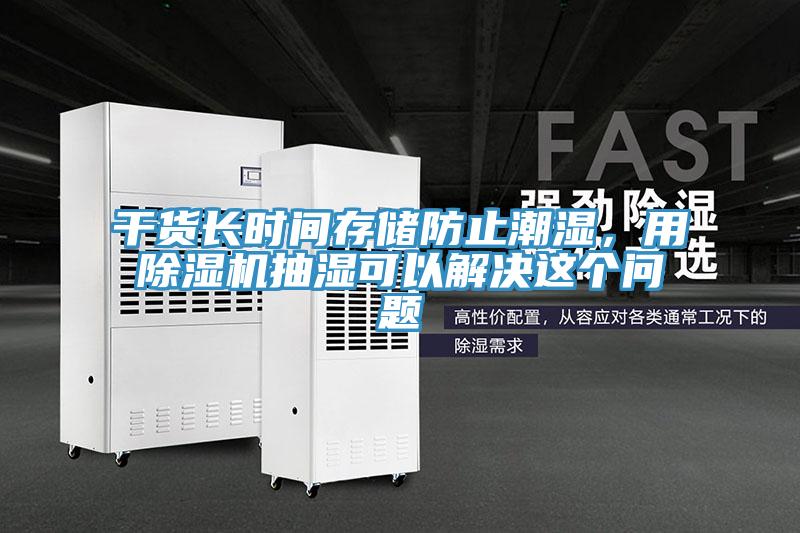 干货长时间存储防止潮湿，用除湿机抽湿可以解决这个问题