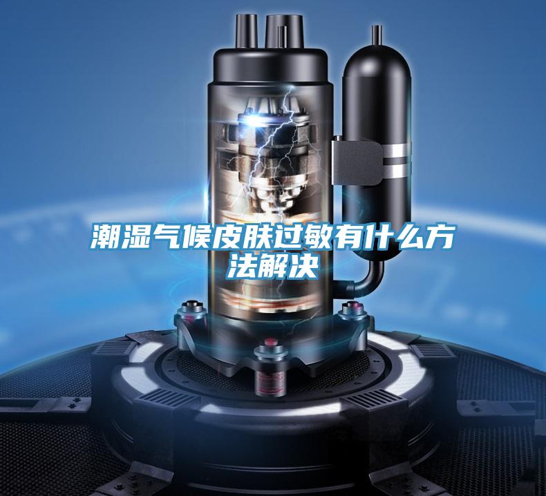 潮湿气候皮肤过敏有什么方法解决