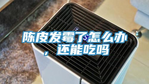 陈皮发霉了怎么办，还能吃吗