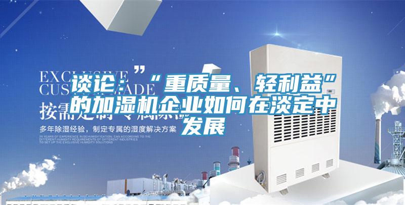 谈论：“重质量、轻利益”的加湿机企业如何在淡定中发展