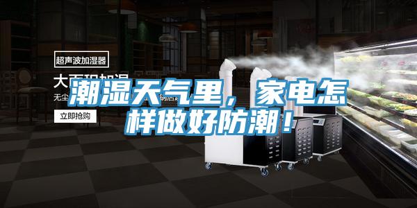 潮湿天气里，家电怎样做好防潮！
