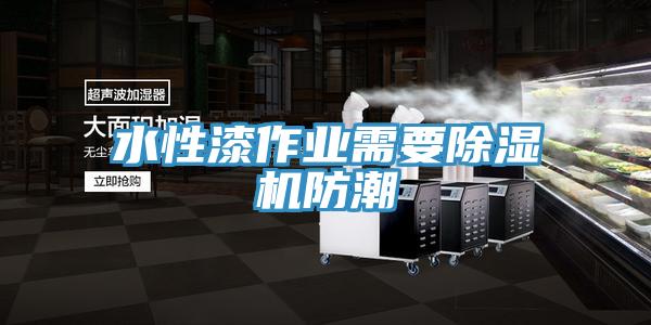 水性漆作业需要除湿机防潮