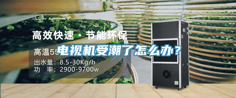 电视机受潮了怎么办？