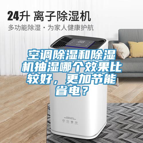 空调除湿和除湿机抽湿哪个效果比较好，更加节能省电？
