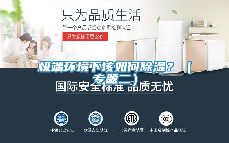 极端环境下该如何除湿？（专题二）