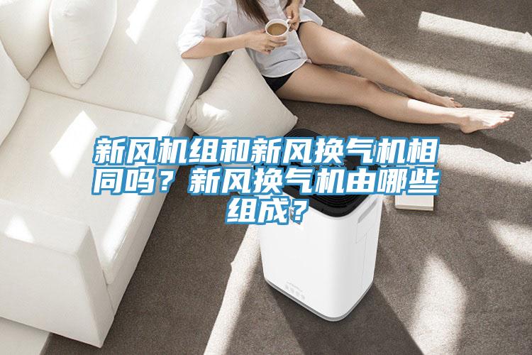 新风机组和新风换气机相同吗？新风换气机由哪些组成？