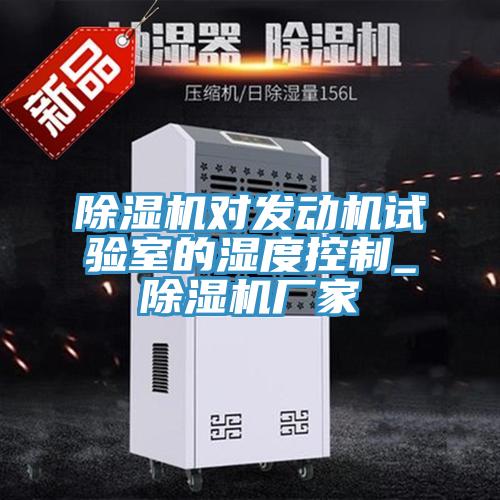 除湿机对发动机试验室的湿度控制_除湿机厂家