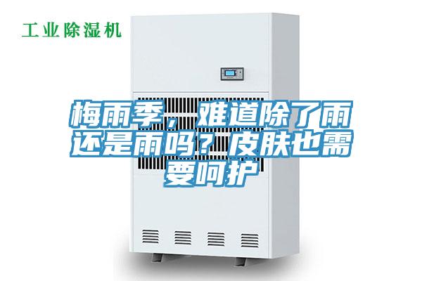 梅雨季，难道除了雨还是雨吗？皮肤也需要呵护