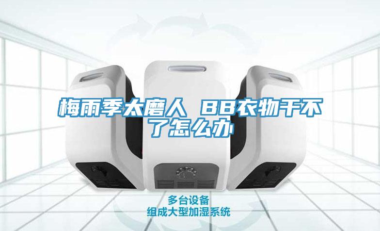 梅雨季太磨人 BB衣物干不了怎么办