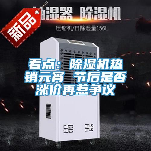 看点：除湿机热销元宵 节后是否涨价再惹争议