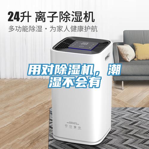 用对除湿机,潮湿不会有