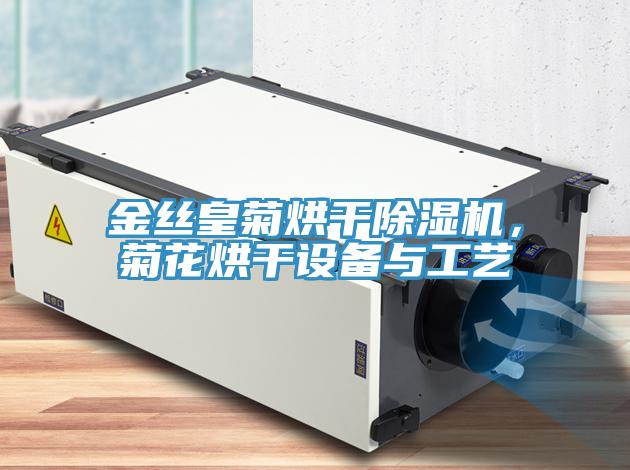金丝皇菊烘干除湿机，菊花烘干设备与工艺