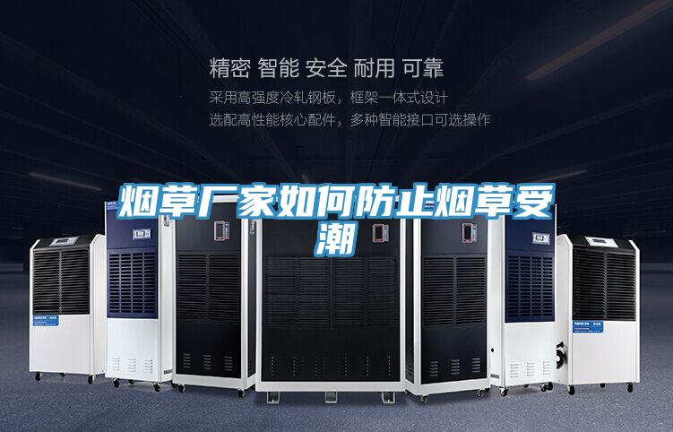 烟草厂家如何防止烟草受潮