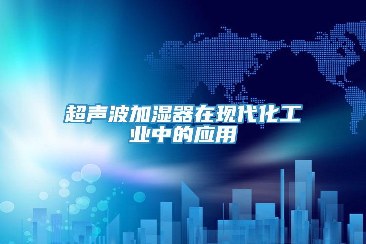 超声波加湿器在现代化工业中的应用