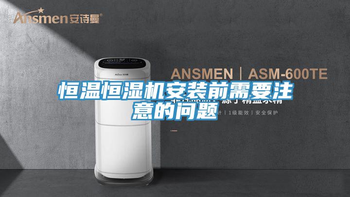 恒温恒湿机安装前需要注意的问题