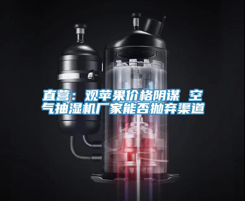 直营:观苹果价格阴谋 空气抽湿机厂家能否抛弃渠道