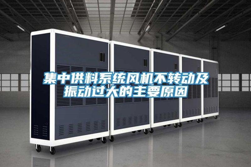 集中供料系统风机不转动及振动过大的主要原因