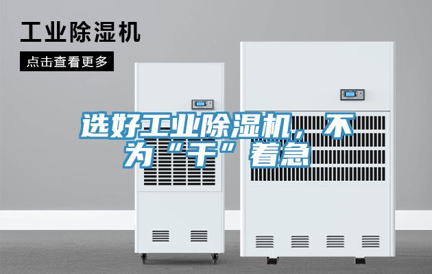 选好工业除湿机，不为“干”着急