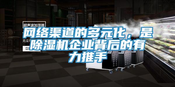 网络渠道的多元化,是除湿机企业背后的有力推手