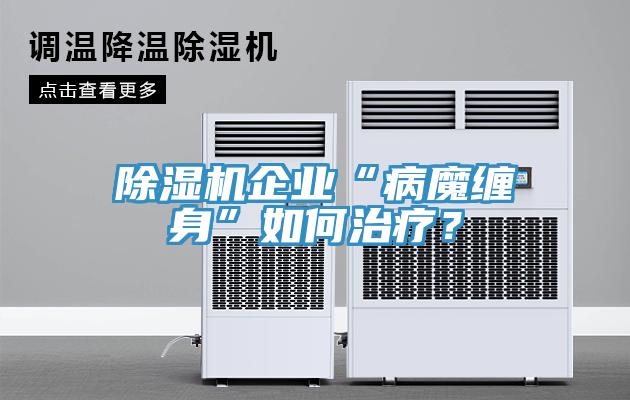 除湿机企业“病魔缠身”如何治疗？
