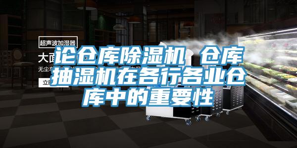 论仓库除湿机 仓库抽湿机在各行各业仓库中的重要性