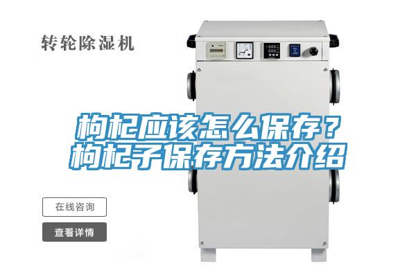 枸杞应该怎么保存？枸杞子保存方法介绍