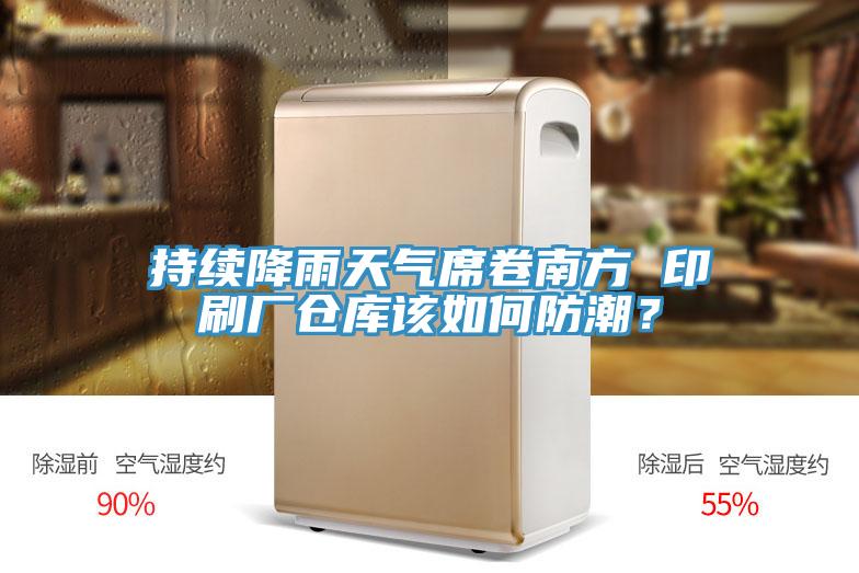 持续降雨天气席卷南方 印刷厂仓库该如何防潮？