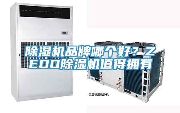 除湿机品牌哪个好？ZEDO除湿机值得拥有