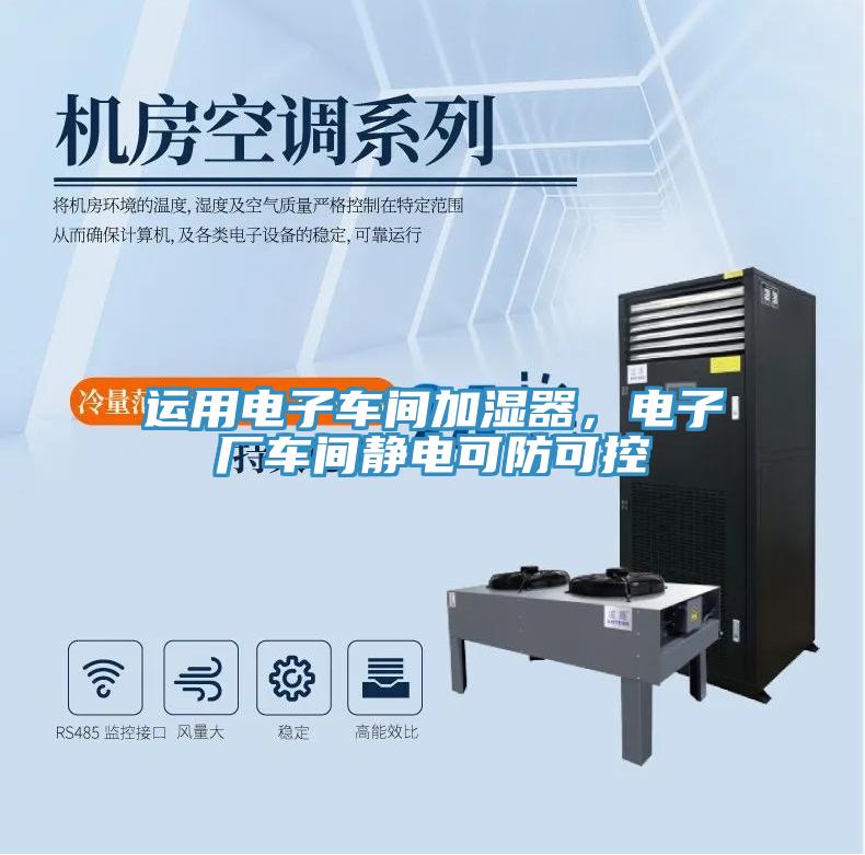 运用电子车间加湿器,电子厂车间静电可防可控