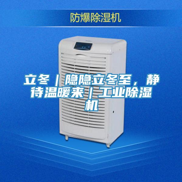 立冬｜隐隐立冬至，静待温暖来｜工业除湿机