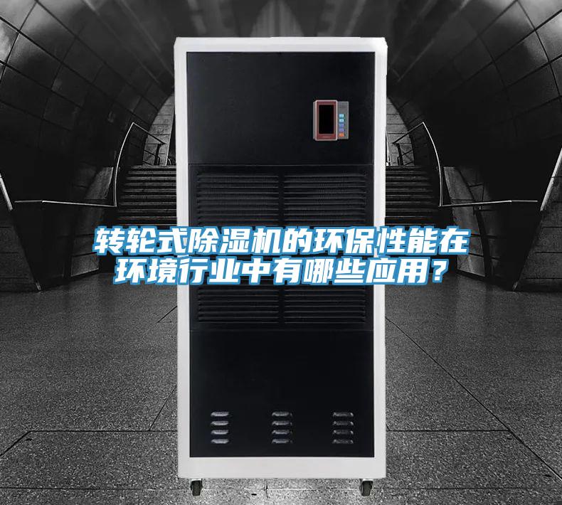 转轮式除湿机的环保性能在环境行业中有哪些应用？