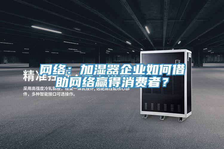 网络：加湿器企业如何借助网络赢得消费者？